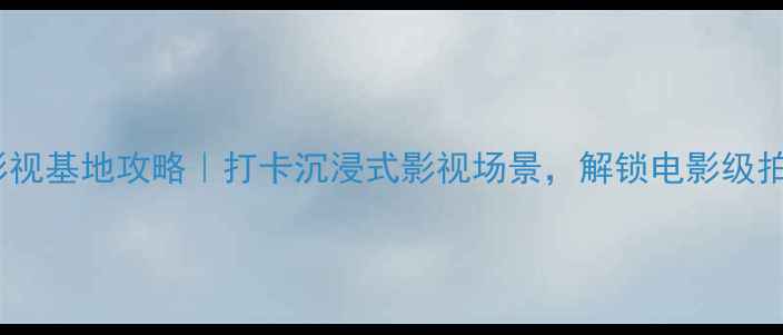 图片 上海车墩影视基地攻略｜打卡沉浸式影视场景，解锁电影级拍照体验！1
