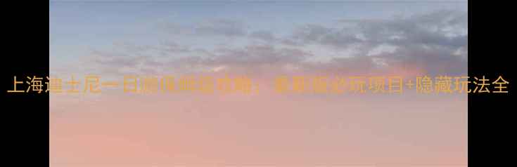 图片 上海迪士尼一日游保姆级攻略：最新版必玩项目+隐藏玩法全