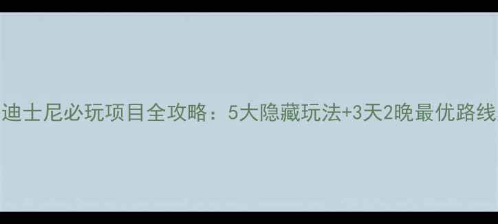 图片 上海迪士尼必玩项目全攻略：5大隐藏玩法+3天2晚最优路线规划
