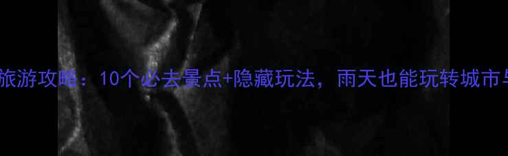 图片 下雨天旅游攻略：10个必去景点+隐藏玩法，雨天也能玩转城市与自然2