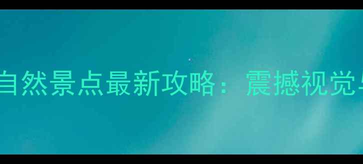 图片 世界十大必去自然景点最新攻略：震撼视觉与生态全指南2