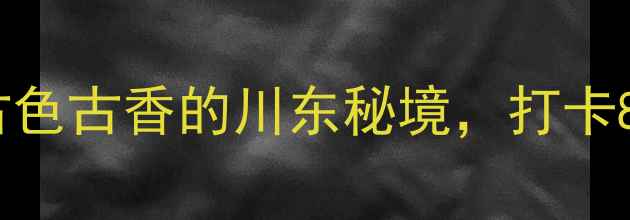 图片 丙安古镇一日游全攻略：古色古香的川东秘境，打卡8大必去景点+交通住宿指南