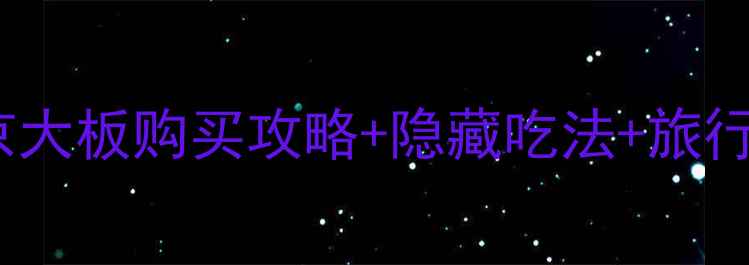 东京必吃零食TOP5东京大板购买攻略隐藏吃法旅行路线规划附最新版