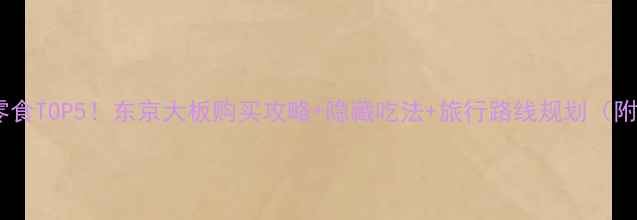 图片 东京必吃零食TOP5！东京大板购买攻略+隐藏吃法+旅行路线规划（附最新版）2