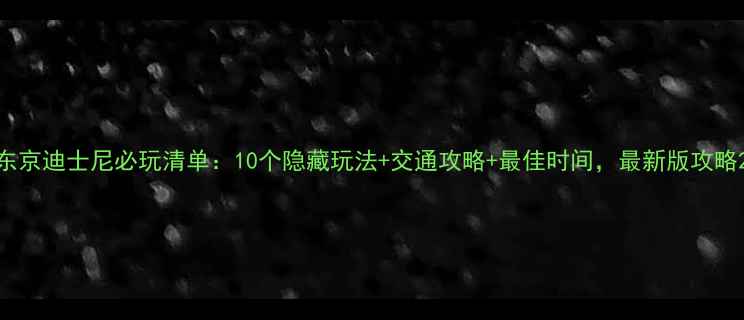 图片 东京迪士尼必玩清单：10个隐藏玩法+交通攻略+最佳时间，最新版攻略2