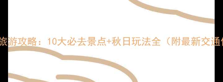 东北十月份旅游攻略10大必去景点秋日玩法全附最新交通住宿指南