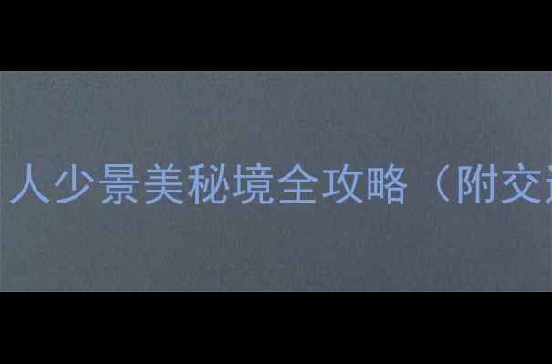 图片 东北小众旅行地：人少景美秘境全攻略（附交通住宿美食指南）