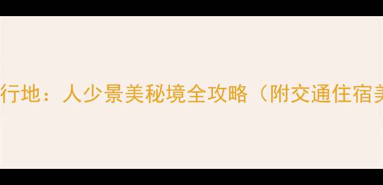 图片 东北小众旅行地：人少景美秘境全攻略（附交通住宿美食指南）2