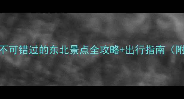 图片 东北深度游必看10大不可错过的东北景点全攻略+出行指南（附最新门票交通住宿）