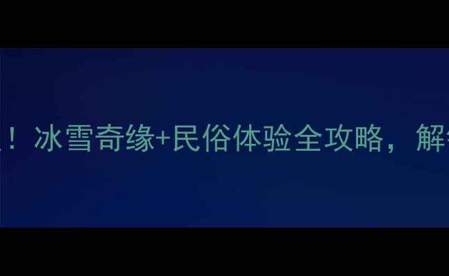 图片 东北的冬天必去5大景点！冰雪奇缘+民俗体验全攻略，解锁零下30℃的极致浪漫2