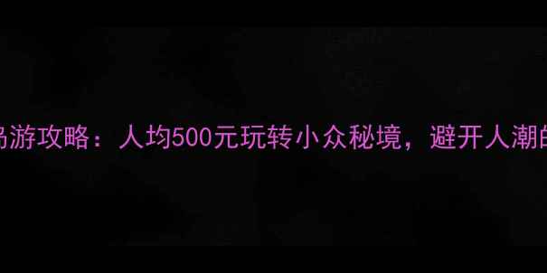 图片 东南亚冷门海岛游攻略：人均500元玩转小众秘境，避开人潮的平价旅行指南