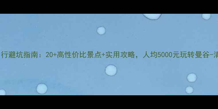 图片 东南亚自由行避坑指南：20+高性价比景点+实用攻略，人均5000元玩转曼谷-清迈-普吉岛