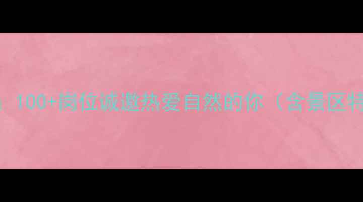 图片 东太行景区旅游就业计划：100+岗位诚邀热爱自然的你（含景区特色+职业发展+薪酬福利）