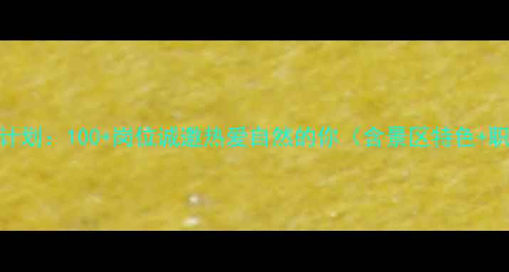 图片 东太行景区旅游就业计划：100+岗位诚邀热爱自然的你（含景区特色+职业发展+薪酬福利）2