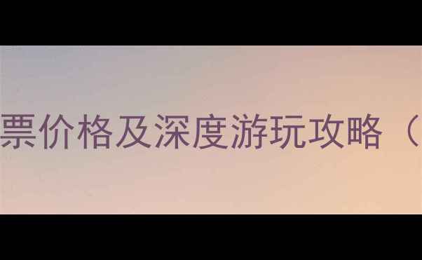 东巴谷景区最新门票价格及深度游玩攻略附官方购票通道