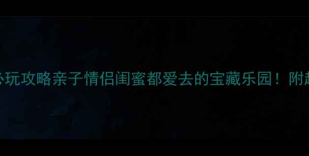 图片 东方山水乐园必玩攻略亲子情侣闺蜜都爱去的宝藏乐园！附超全避坑指南🌈