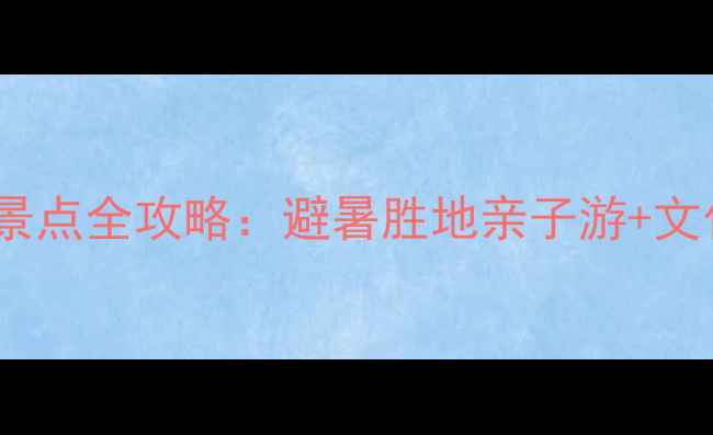 东方市周边必玩景点全攻略避暑胜地亲子游文化体验路线规划