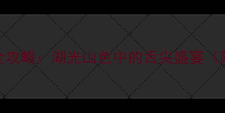 图片 东江湖景区必吃美食全攻略：湖光山色中的舌尖盛宴（附餐厅地址+特色菜）1