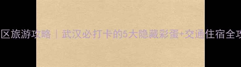 图片 东湖风景区旅游攻略｜武汉必打卡的5大隐藏彩蛋+交通住宿全攻略🌊📸2