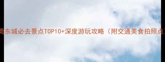 东莞东城必去景点TOP10深度游玩攻略附交通美食拍照点