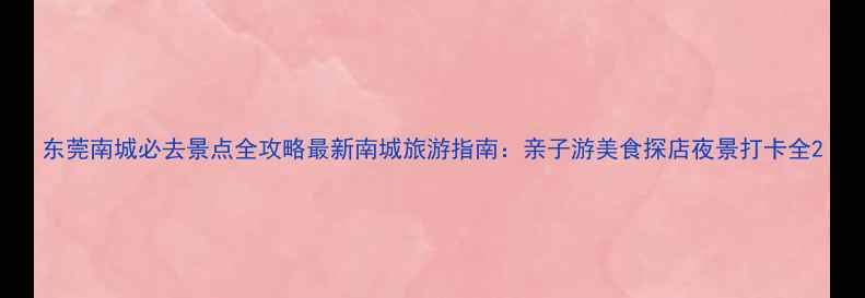 图片 东莞南城必去景点全攻略最新南城旅游指南：亲子游美食探店夜景打卡全2