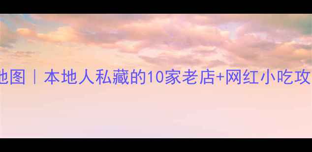 东莞厚街必吃美食地图本地人私藏的10家老店网红小吃攻略附详细地址