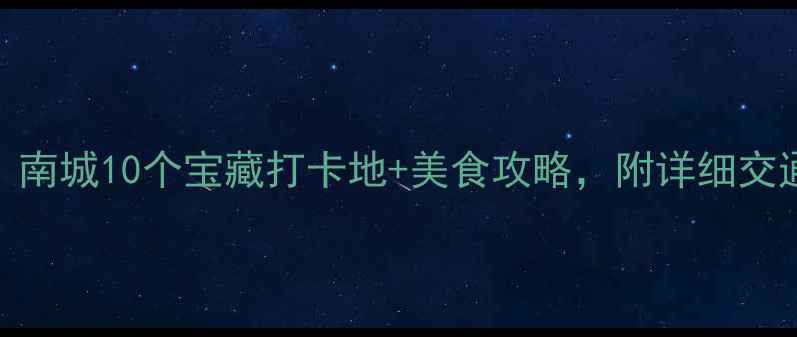 东莞周末游必去南城10个宝藏打卡地美食攻略附详细交通路线和拍照点位