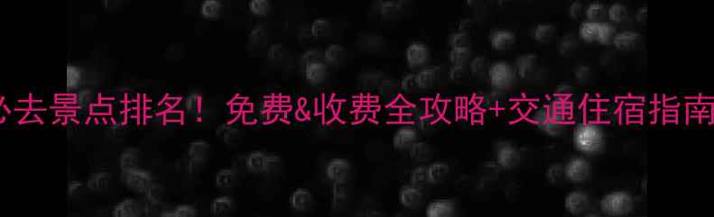 东莞周边游必去景点排名免费收费全攻略交通住宿指南附地图