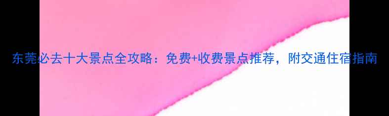 图片 东莞必去十大景点全攻略：免费+收费景点推荐，附交通住宿指南