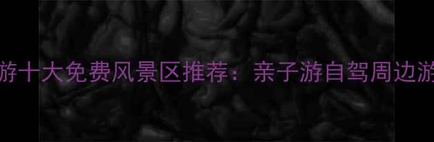 图片 东莞必游十大免费风景区推荐：亲子游自驾周边游全攻略