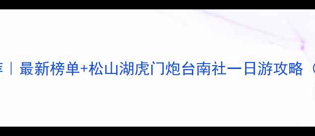 图片 东莞旅行社推荐｜最新榜单+松山湖虎门炮台南社一日游攻略（附避坑指南）1