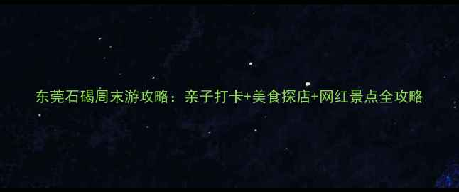 图片 东莞石碣周末游攻略：亲子打卡+美食探店+网红景点全攻略