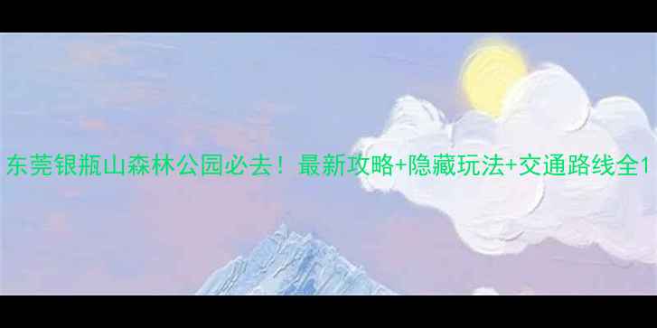 图片 东莞银瓶山森林公园必去！最新攻略+隐藏玩法+交通路线全1