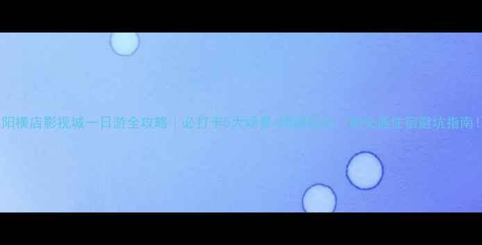 图片 东阳横店影视城一日游全攻略｜必打卡5大场景+隐藏玩法，附交通住宿避坑指南！2