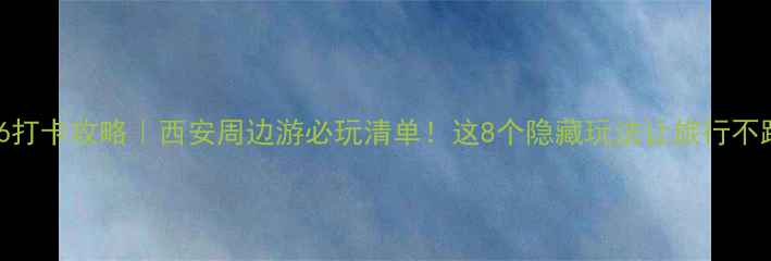图片 丝联166打卡攻略｜西安周边游必玩清单！这8个隐藏玩法让旅行不踩雷🔥1