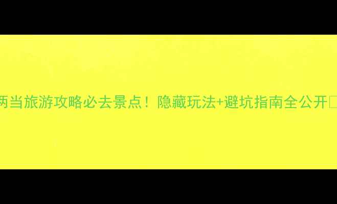 图片 两当旅游攻略必去景点！隐藏玩法+避坑指南全公开🌿