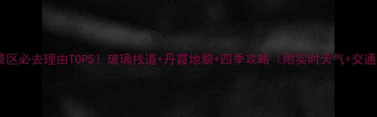 丫山风景区必去理由TOP5玻璃栈道丹霞地貌四季攻略附实时天气交通指南