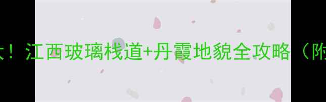 图片 丫山风景区必去理由大！江西玻璃栈道+丹霞地貌全攻略（附交通门票最佳季节）1