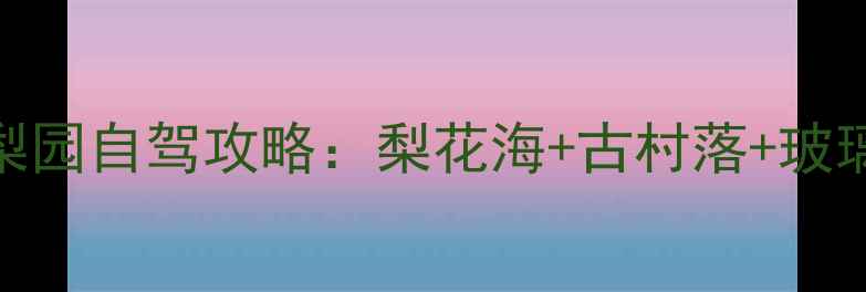 图片 中原春色天花板！宁陵万亩梨园自驾攻略：梨花海+古村落+玻璃栈道全攻略（附交通住宿）