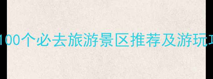 图片 中国100个必去旅游景区推荐及游玩攻略2
