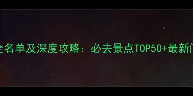 图片 中国5A景区全名单及深度攻略：必去景点TOP50+最新门票交通指南