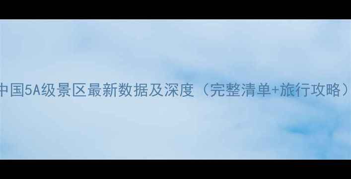 图片 中国5A级景区最新数据及深度（完整清单+旅行攻略）