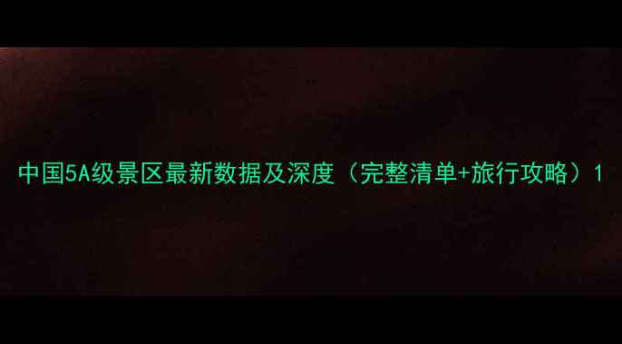图片 中国5A级景区最新数据及深度（完整清单+旅行攻略）1