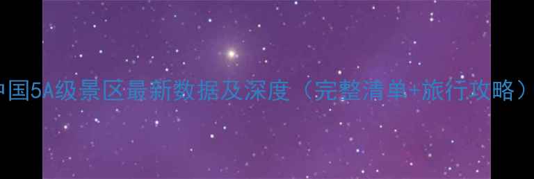 图片 中国5A级景区最新数据及深度（完整清单+旅行攻略）2