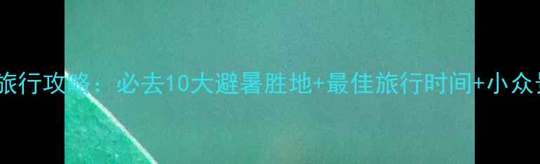 图片 中国9月旅行攻略：必去10大避暑胜地+最佳旅行时间+小众景点推荐