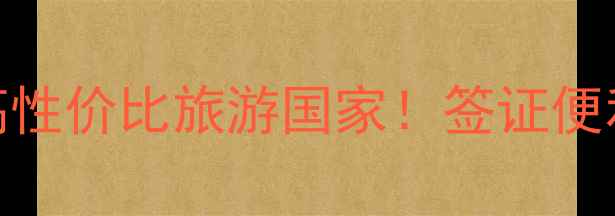 图片 中国人必去的5大高性价比旅游国家！签证便利+美食美景全攻略