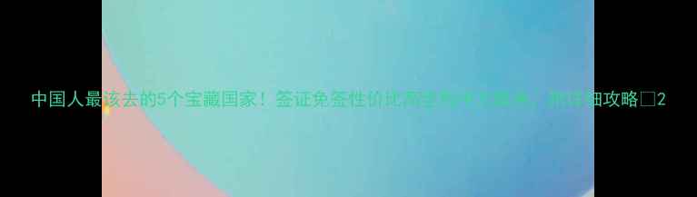 图片 中国人最该去的5个宝藏国家！签证免签性价比高全程中文服务，附详细攻略🔥2