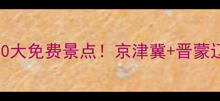 图片 中国北方必去10大免费景点！京津冀+晋蒙辽西北超全攻略