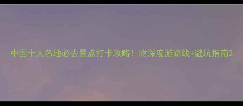 图片 中国十大名地必去景点打卡攻略！附深度游路线+避坑指南2