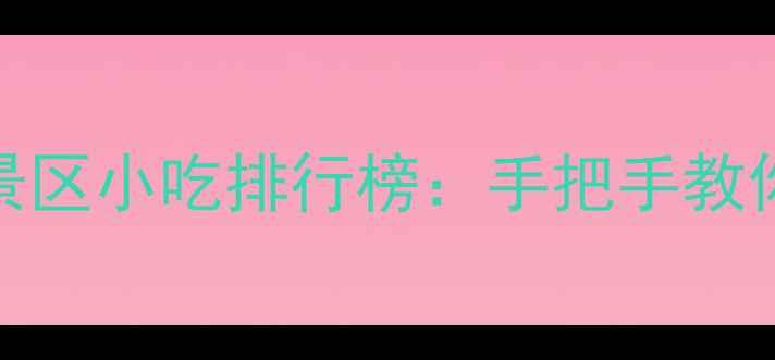 中国十大必吃景区小吃排行榜手把手教你找到隐藏美食